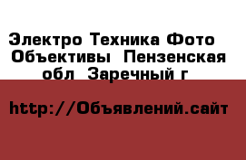 Электро-Техника Фото - Объективы. Пензенская обл.,Заречный г.